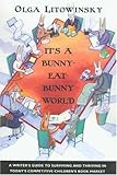 Its A Bunnyeatbunny World A Writers Guide To Surviving And Thriving In Todays Competitive Childrens Book Market
