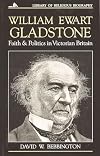 William Ewart Gladstone: Faith and Politics in Victorian Britain