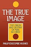 The True Image: The Origin and Destiny of Man in Christ