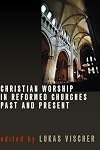 Christian Worship in Reformed Churches Past and Present (Calvin Institute of Christian Worship Liturgical Studies Series)