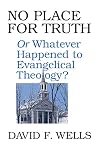 No Place for Truth: Or, Whatever Happened to Evangelical Theology?