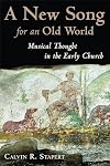 A New Song for an Old World: Musical Thought in the Early Church (Calvin Institute of Christian Worship Liturgical Studies)