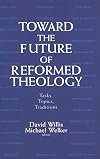 Toward the Future of Reformed Theology: Tasks, Topics, Traditions