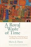 A Royal Waste of Time: The Splendor of Worshiping God and Being Church for the World