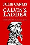 Calvin's Ladder: A Spiritual Theology of Ascent and Ascension