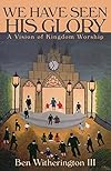 We Have Seen His Glory: A Vision of Kingdom Worship (Calvin Institute of Christian Worship Liturgical Studies Series)