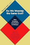 Do We Worship the Same God?: Jews, Christians, and Muslims in Dialogue
