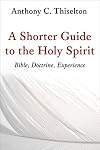 A Shorter Guide to the Holy Spirit: Bible, Doctrine, Experience