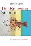 The Believing Scientist Essays On Science And Religion