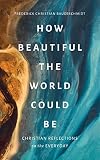 How Beautiful the World Could Be: Christian Reflections on the Everyday