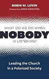 What Do We Do When Nobody Is Listening?: Leading the Church in a Polarized Society