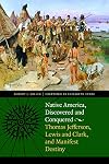 Native America, Discovered and Conquered: Thomas Jefferson, Lewis and Clark, and Manifest Destiny