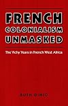 French Colonialism Unmasked: The Vichy Years in French West Africa (France Overseas: Studies in Empire and Decolonization)