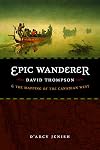Epic Wanderer: David Thompson and the Mapping of the Canadian West