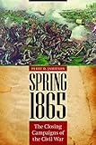 Spring 1865 The Closing Campaigns Of The Civil War