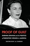 Proof of Guilt: Barbara Graham and the Politics of Executing Women in America