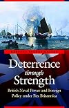 Deterrence through Strength: British Naval Power and Foreign Policy under Pax Britannica (Studies in War, Society, and the Military)