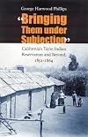 "Bringing Them under Subjection": California's Tejon Indian Reservation and Beyond, 1852-1864