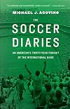 The Soccer Diaries: An American's Thirty-Year Pursuit of the International Game