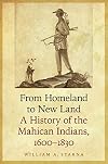 From Homeland to New Land: A History of the Mahican Indians, 1600-1830 (The Iroquoians and Their World)