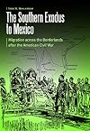 The Southern Exodus to Mexico: Migration across the Borderlands after the American Civil War (Borderlands and Transcultural Studies)