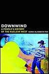 Downwind: A People's History of the Nuclear West