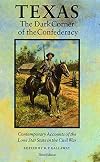 Texas, the Dark Corner of the Confederacy : Contemporary Accounts of the Lone Star State in the Civil War