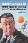 Mover and Shaker: Walter O'Malley, the Dodgers, and Baseball's Westward Expansion