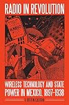 Radio in revolution : wireless technology and state power in Mexico, 1897-1938