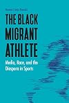 The black migrant athlete : media, race, and the diaspora in sports