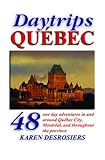 Daytrips Qubec 48 One Day Adventures In And Around Quebec City Montreal And Throughout The Province Daytrips Quebec