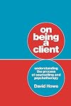 On Being a Client: Understanding the Process of Counselling and Psychotherapy
