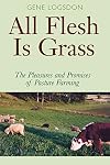 All Flesh Is Grass: Pleasures & Promises Of Pasture Farming