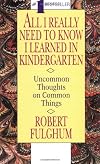 All I Really Need to Know I Learned in Kindergarten: Uncommon Thoughts on Common Things