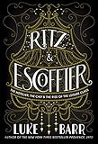 Ritz And Escoffier The Hotelier The Chef And The Rise Of The Leisure Class