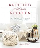 Knitting Without Needles A Stylish Introduction To Finger And Arm Knitting