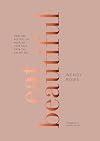 Eat Beautiful: Food and Recipes to Nourish Your Skin from the Inside Out: A Cookbook