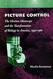 Picture Control The Electron Microscope And The Transformation Of Biology In America 19401960