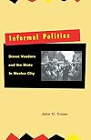 Informal Politics: Street Vendors and the State in Mexico City