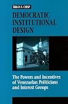 Democratic institutional design the powers and incentives of Venezuelan politicians and interest groups