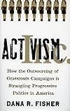 Activism, Inc. How the Outsourcing of Grassroots Campaigns Is Strangling Progressive Politics in America