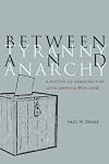 Between Tyranny and Anarchy: A History of Democracy in Latin America, 1800-2006 (Social Science History)