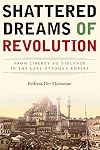 Shattered Dreams of Revolution: From Liberty to Violence in the Late Ottoman Empire