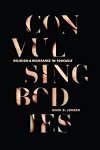 Convulsing Bodies: Religion and Resistance in Foucault