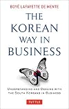 The Korean Way In Business: Understanding and Dealing with the South Koreans in Business