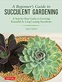 A Beginners Guide To Succulent Gardening A Stepbystep Guide To Growing Beautiful Longlasting Succulents
