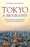 Tokyo A Biography Disasters Destruction And Renewal The Story Of An Indomitable City