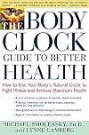 The Body Clock Guide to Better Health: How to Use your Body's Natural Clock to Fight Illness and Achieve Maximum Health