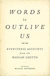 Words to Outlive Us: Eyewitness Accounts from the Warsaw Ghetto