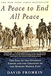 A Peace to End All Peace: The Fall of the Ottoman Empire and the Creation of the Modern Middle East